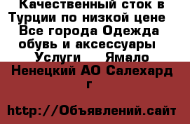 Качественный сток в Турции по низкой цене - Все города Одежда, обувь и аксессуары » Услуги   . Ямало-Ненецкий АО,Салехард г.